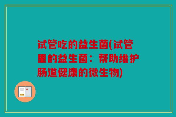 试管吃的益生菌(试管里的益生菌：帮助维护肠道健康的微生物)