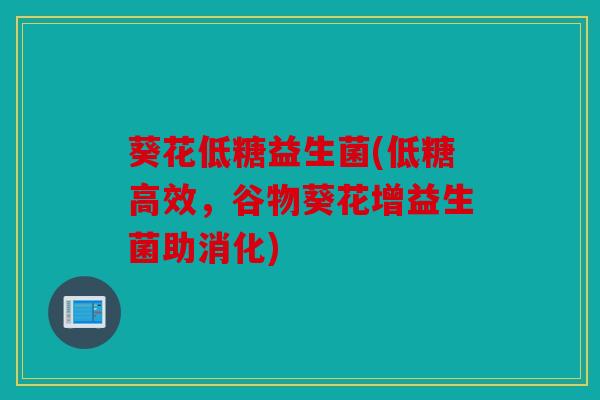 葵花低糖益生菌(低糖高效,谷物葵花增益生菌助消化) 葵花低糖益生菌(低糖高效,谷物葵花增益生菌助消化)