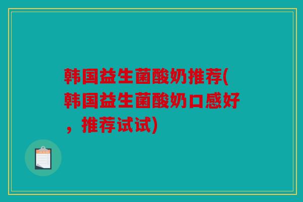 韩国益生菌酸奶推荐(韩国益生菌酸奶口感好，推荐试试)