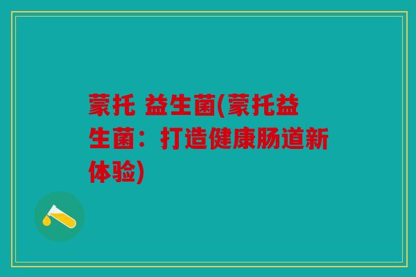 蒙托 益生菌(蒙托益生菌：打造健康肠道新体验)