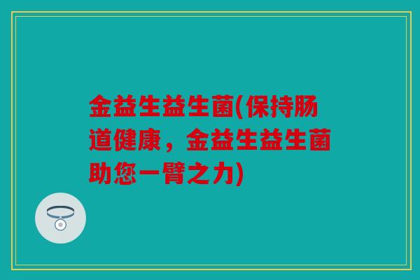 金益生益生菌(保持肠道健康，金益生益生菌助您一臂之力)