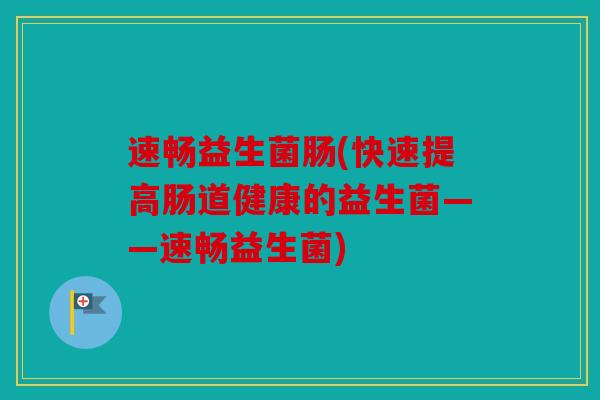 速畅益生菌肠(快速提高肠道健康的益生菌——速畅益生菌)