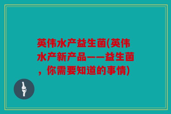 英伟水产益生菌(英伟水产新产品——益生菌，你需要知道的事情)