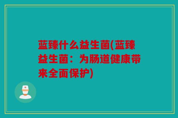 蓝臻什么益生菌(蓝臻益生菌：为肠道健康带来全面保护)