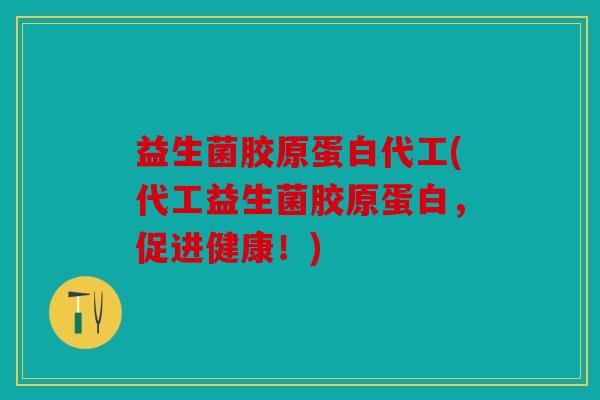 益生菌胶原蛋白代工(代工益生菌胶原蛋白，促进健康！)
