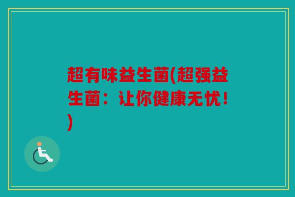 超有味益生菌(超强益生菌：让你健康无忧！)
