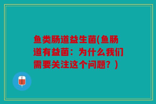 鱼类肠道益生菌(鱼肠道有益菌：为什么我们需要关注这个问题？)