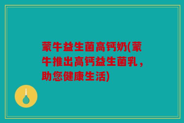 蒙牛益生菌高钙奶(蒙牛推出高钙益生菌乳，助您健康生活)