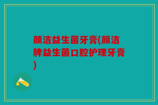 颜洁益生菌牙膏(颜洁牌益生菌口腔护理牙膏)