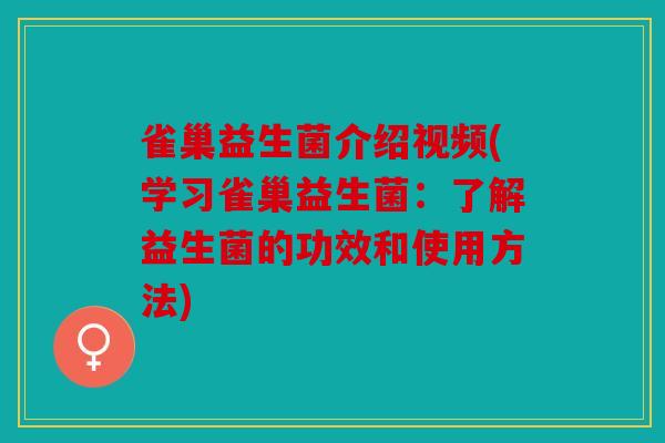 雀巢益生菌介绍视频(学习雀巢益生菌：了解益生菌的功效和使用方法)