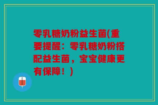 零乳糖奶粉益生菌(重要提醒：零乳糖奶粉搭配益生菌，宝宝健康更有保障！)