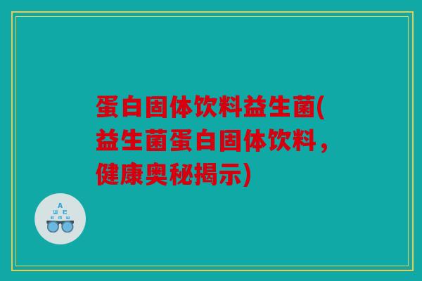 蛋白固体饮料益生菌(益生菌蛋白固体饮料，健康奥秘揭示)