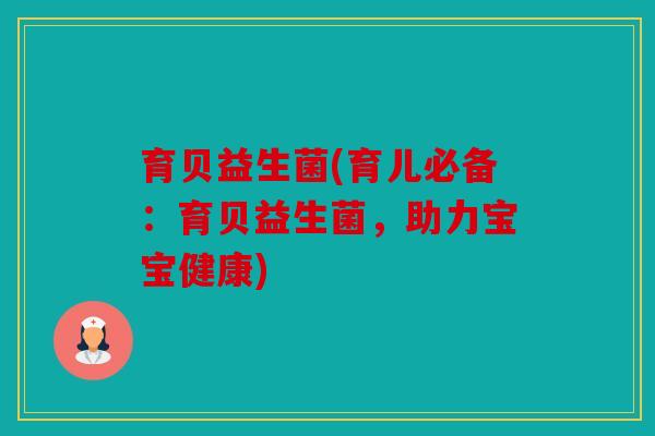育贝益生菌(育儿必备：育贝益生菌，助力宝宝健康)