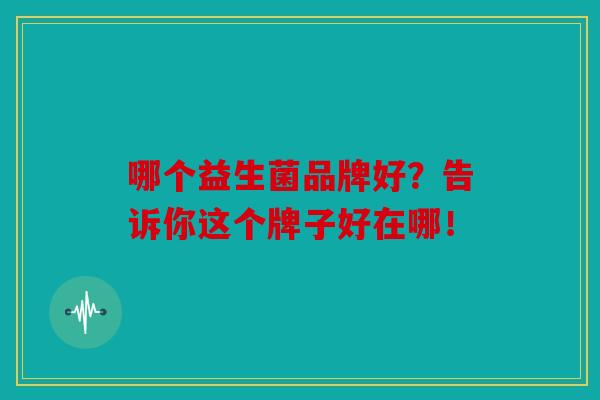 哪个益生菌品牌好？告诉你这个牌子好在哪！