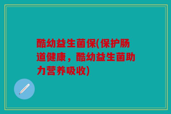酷幼益生菌保(保护肠道健康，酷幼益生菌助力营养吸收)