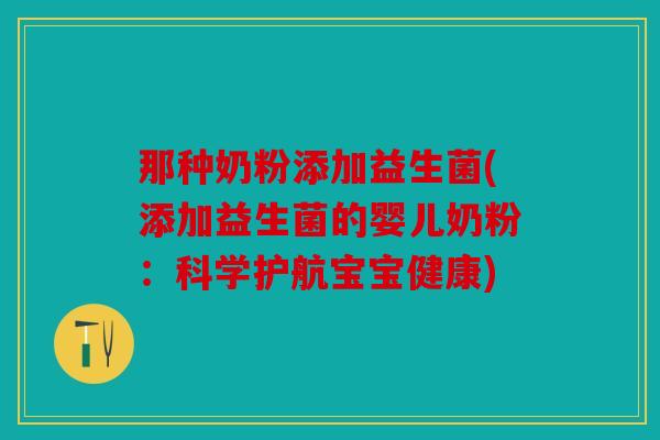 那种奶粉添加益生菌(添加益生菌的婴儿奶粉：科学护航宝宝健康)