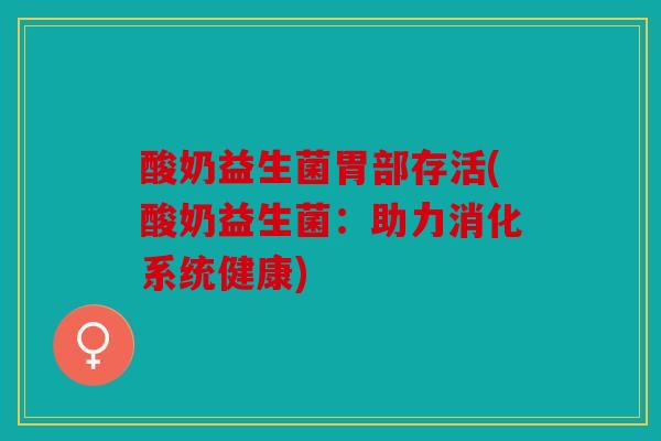 酸奶益生菌胃部存活(酸奶益生菌：助力消化系统健康)