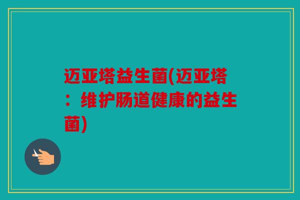 迈亚塔益生菌(迈亚塔：维护肠道健康的益生菌)