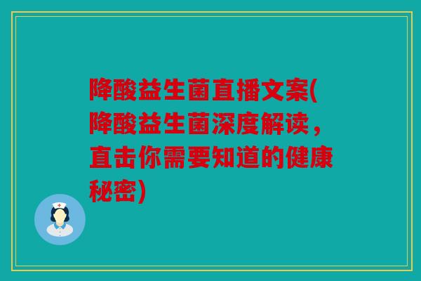 降酸益生菌直播文案(降酸益生菌深度解读，直击你需要知道的健康秘密)