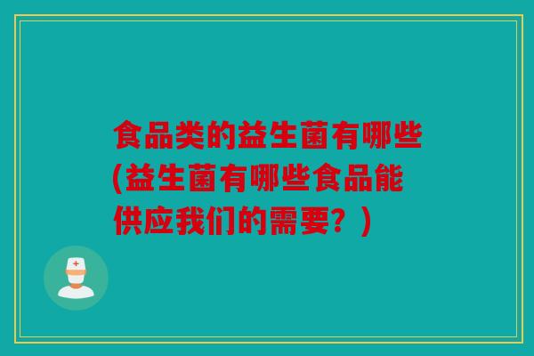 食品类的益生菌有哪些(益生菌有哪些食品能供应我们的需要？)