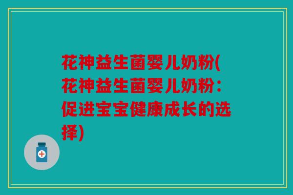 花神益生菌婴儿奶粉(花神益生菌婴儿奶粉：促进宝宝健康成长的选择)
