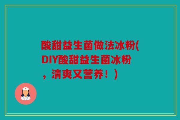 酸甜益生菌做法冰粉(DIY酸甜益生菌冰粉，清爽又营养！)