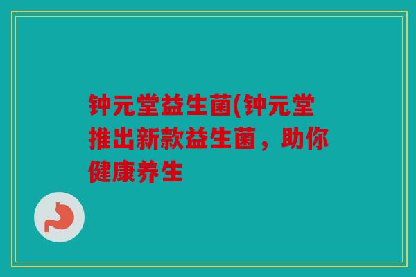 钟元堂益生菌(钟元堂推出新款益生菌，助你健康养生