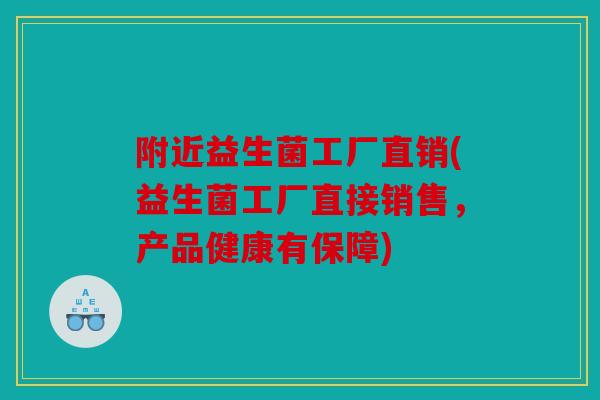 附近益生菌工厂直销(益生菌工厂直接销售，产品健康有保障)