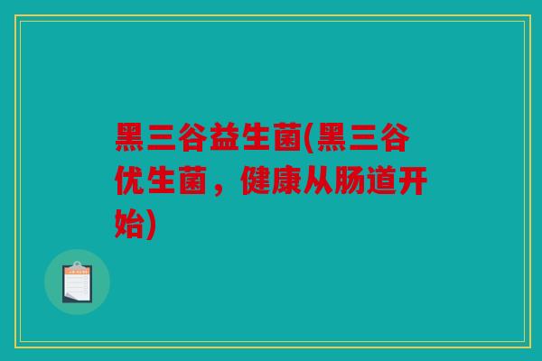 黑三谷益生菌(黑三谷优生菌，健康从肠道开始)