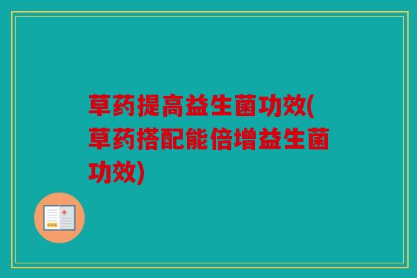 草药提高益生菌功效(草药搭配能倍增益生菌功效)
