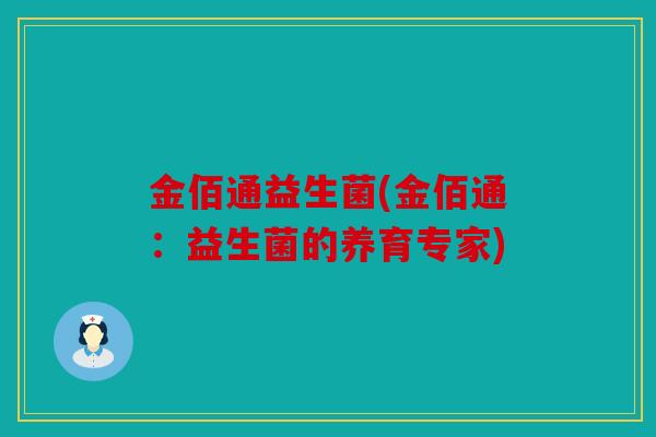 金佰通益生菌(金佰通：益生菌的养育专家)