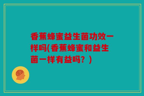 香蕉蜂蜜益生菌功效一样吗(香蕉蜂蜜和益生菌一样有益吗？)