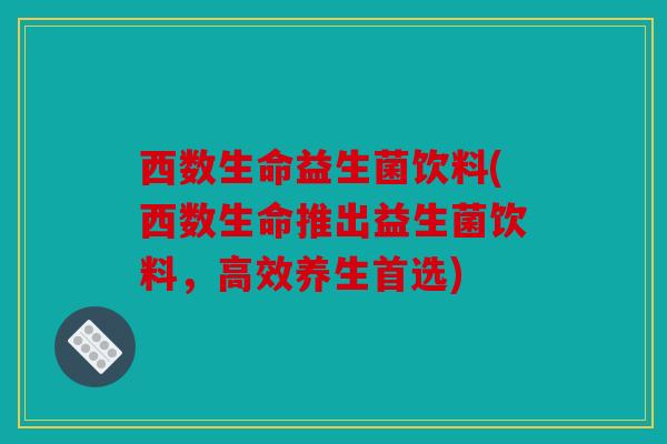 西数生命益生菌饮料(西数生命推出益生菌饮料，高效养生首选)