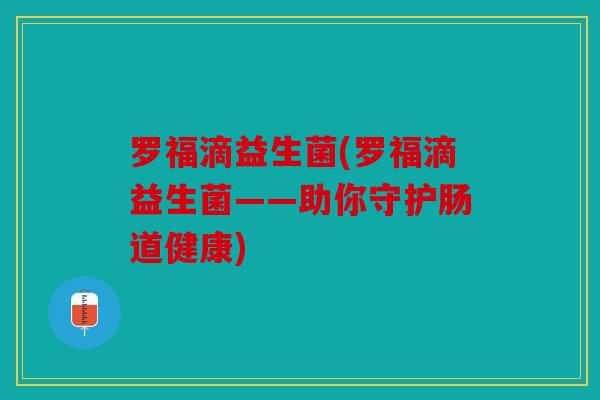 罗福滴益生菌(罗福滴益生菌——助你守护肠道健康)