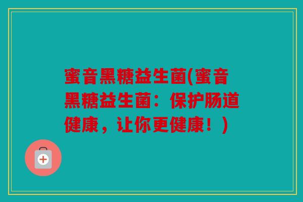蜜音黑糖益生菌(蜜音黑糖益生菌：保护肠道健康，让你更健康！)