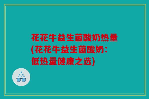 花花牛益生菌酸奶热量(花花牛益生菌酸奶：低热量健康之选)