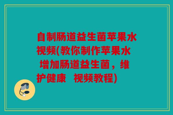 自制肠道益生菌苹果水视频(教你制作苹果水 增加肠道益生菌,维护健康 视频教程) 自制肠道益生菌苹果水视频(教你制作苹果水 增加肠道益生菌,维护健康 视频教程)