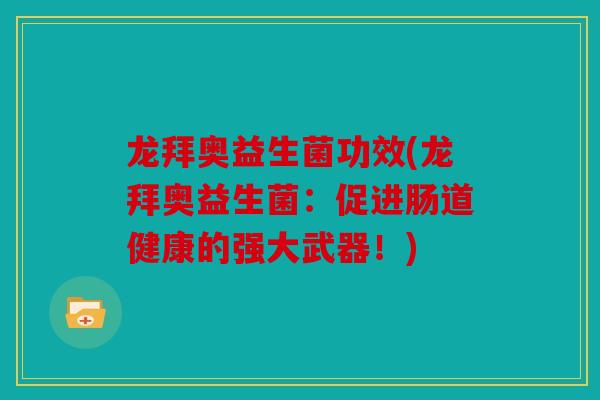龙拜奥益生菌功效(龙拜奥益生菌：促进肠道健康的强大武器！)