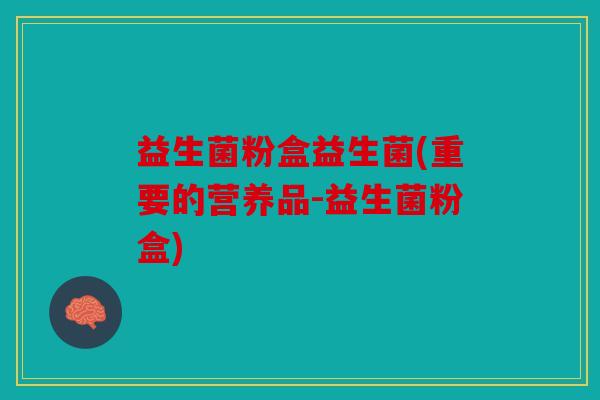 益生菌粉盒益生菌(重要的营养品-益生菌粉盒)