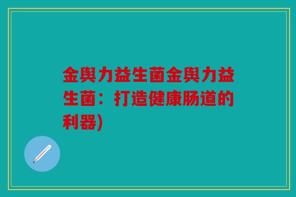 金舆力益生菌金舆力益生菌：打造健康肠道的利器)