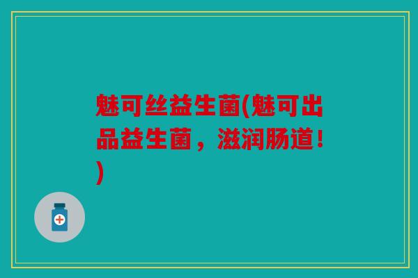 魅可丝益生菌(魅可出品益生菌，滋润肠道！)