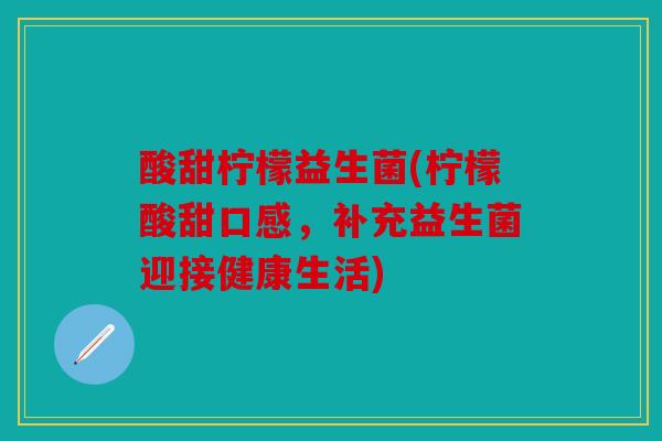 酸甜柠檬益生菌(柠檬酸甜口感，补充益生菌迎接健康生活)