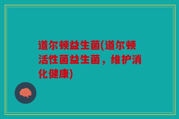 道尔顿益生菌(道尔顿活性菌益生菌，维护消化健康)