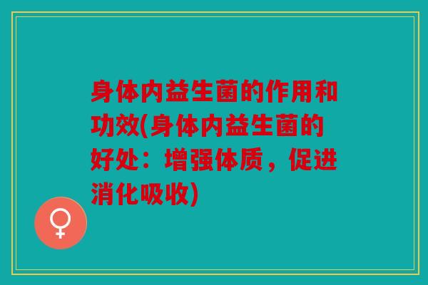身体内益生菌的作用和功效(身体内益生菌的好处:增强体质,促进消化吸收) 身体内益生菌的作用和功效(身体内益生菌的好处:增强体质,促进消化吸收)