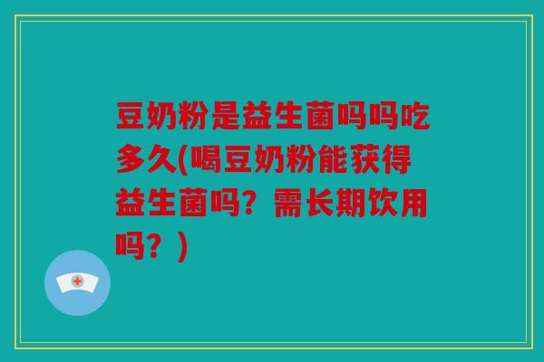 豆奶粉是益生菌吗吗吃多久(喝豆奶粉能获得益生菌吗?需长期饮用吗?) 豆奶粉是益生菌吗吗吃多久(喝豆奶粉能获得益生菌吗?需长期饮用吗?)