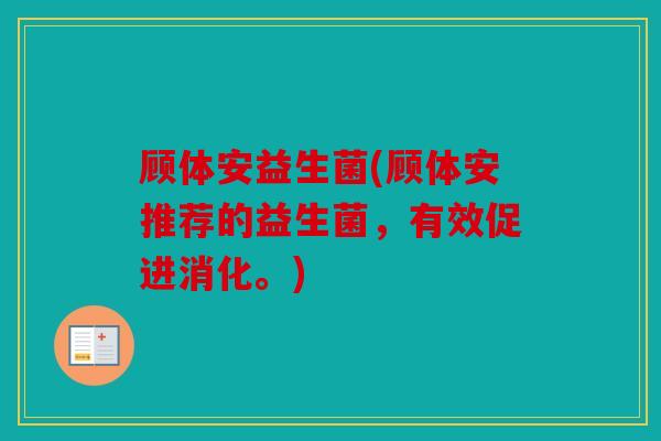 顾体安益生菌(顾体安推荐的益生菌，有效促进消化。)