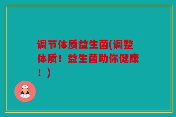 调节体质益生菌(调整体质！益生菌助你健康！)