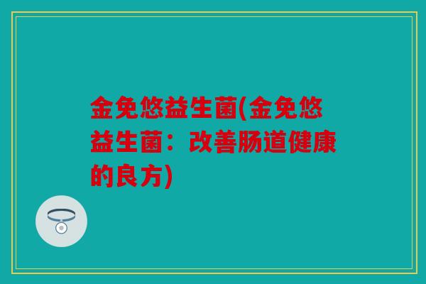金免悠益生菌(金免悠益生菌：改善肠道健康的良方)