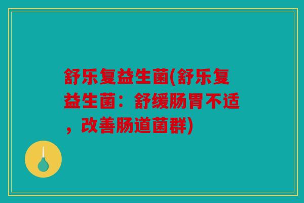 舒乐复益生菌(舒乐复益生菌：舒缓肠胃不适，改善肠道菌群)