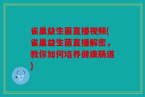 雀巢益生菌直播视频(雀巢益生菌直播解密，教你如何培养健康肠道)